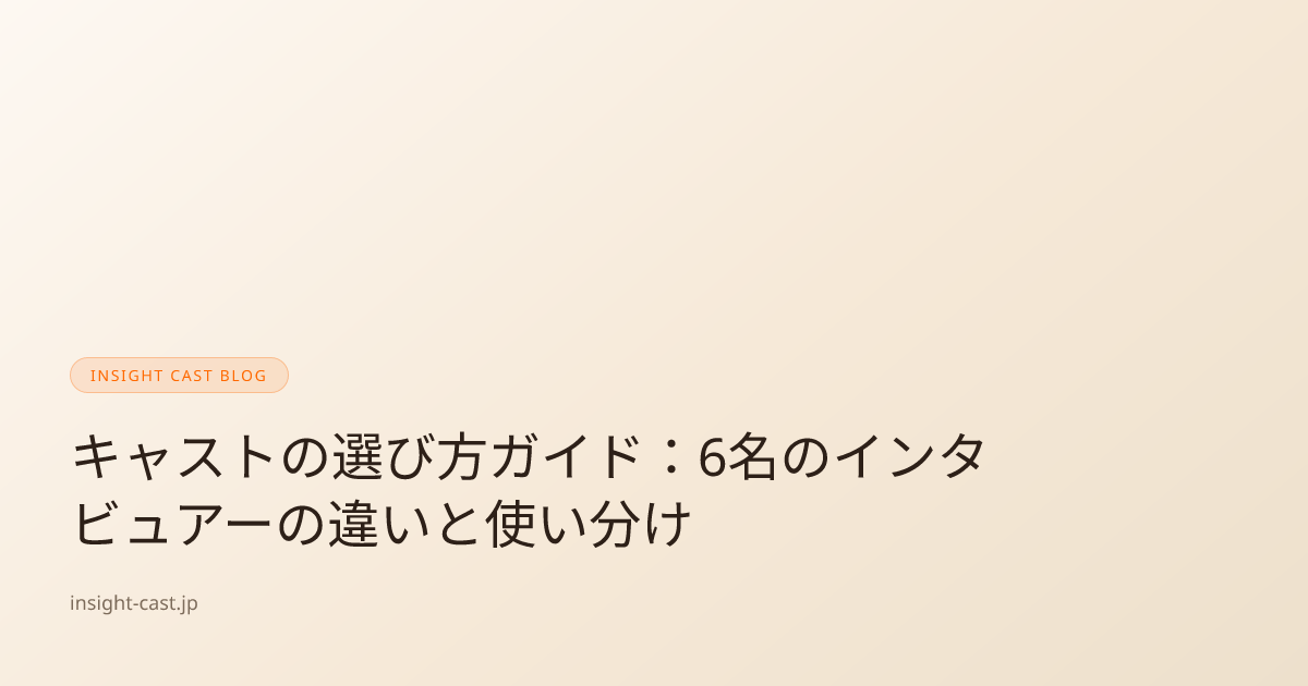 キャストの選び方ガイド：6名のインタビュアーの違いと使い分け | Insight Cast
